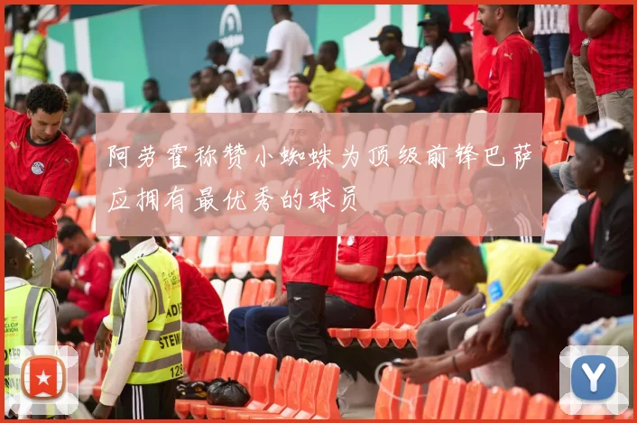 阿劳霍称赞小蜘蛛为顶级前锋巴萨应拥有最优秀的球员