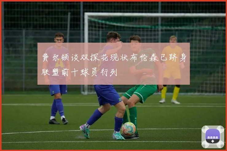 费尔顿谈双探花现状布伦森已跻身联盟前十球员行列