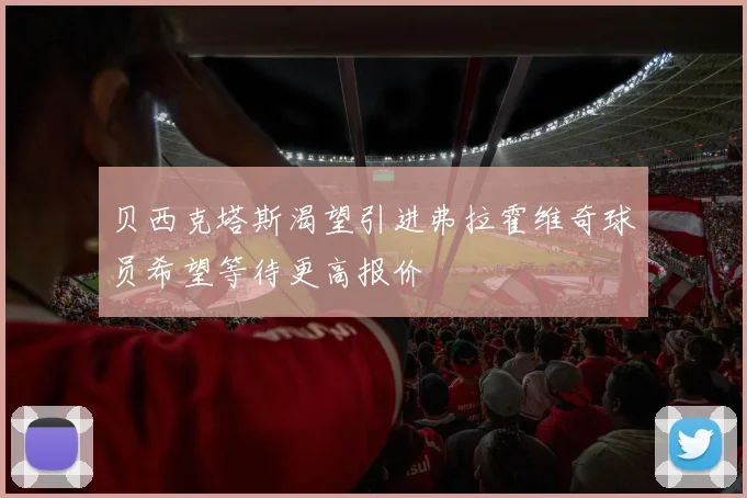 贝西克塔斯渴望引进弗拉霍维奇球员希望等待更高报价