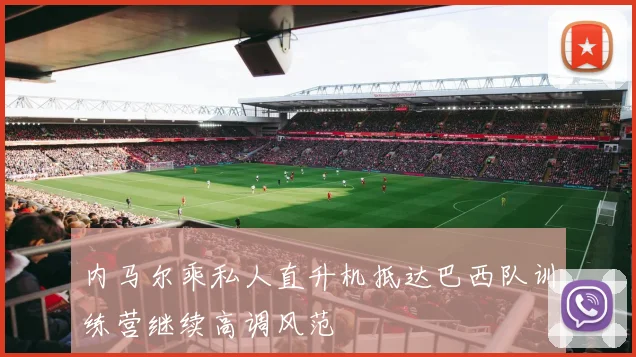 内马尔乘私人直升机抵达巴西队训练营继续高调风范