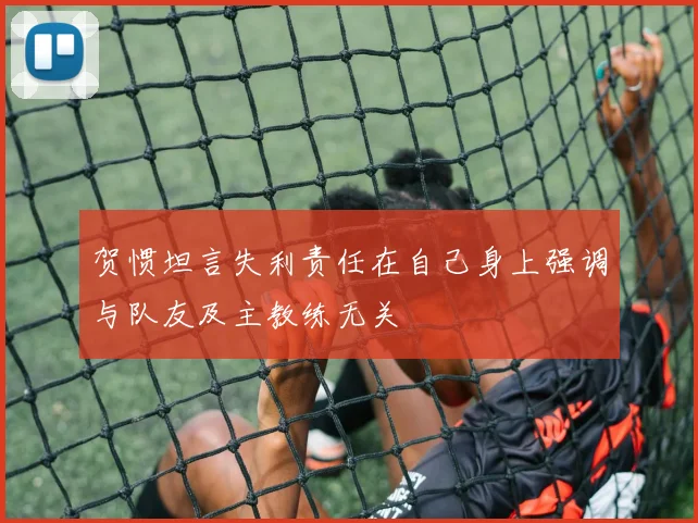 贺惯坦言失利责任在自己身上强调与队友及主教练无关