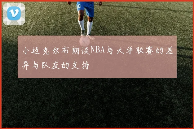 小迈克尔布朗谈NBA与大学联赛的差异与队友的支持
