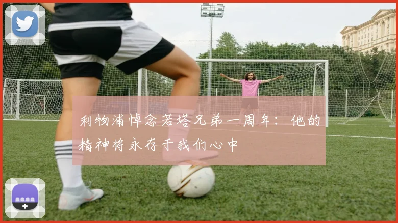 利物浦悼念若塔兄弟一周年：他的精神将永存于我们心中