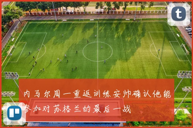 内马尔周一重返训练安帅确认他能参加对苏格兰的最后一战